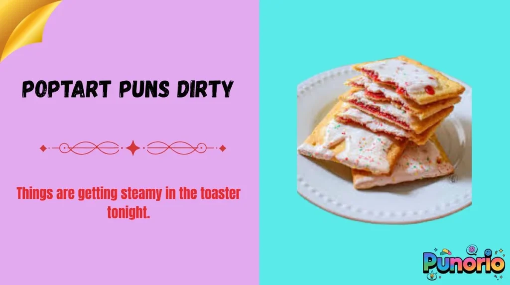 Poptart Puns Dirty
You can pop my tart anytime.
Things are getting steamy in the toaster tonight.
I like my Pop-Tarts hot, sticky, and fresh out the wrapper.
Youāre giving me late-night snack energy.
Want to see my secret filling?
That toaster isnāt the only thing heating up.
You butter warm me up real nice.
Careful, I crumble under pressure.
You had me at āextra frosting.ā
Letās skip breakfast and go straight to dessert.
Iām feeling naughty and lightly toasted.
You make my heart pop faster than a toaster spring.
Our chemistry is hotter than molten strawberry filling.
I like my relationships sweet with a little burn.
One bite and suddenly weāre making bad decisions together.